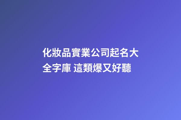 化妝品實業公司起名大全字庫 這類爆又好聽-第1張-公司起名-玄機派